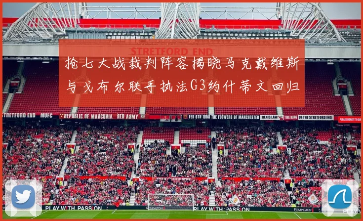 抢七大战裁判阵容揭晓马克戴维斯与戈布尔联手执法G3约什蒂文回归G2
