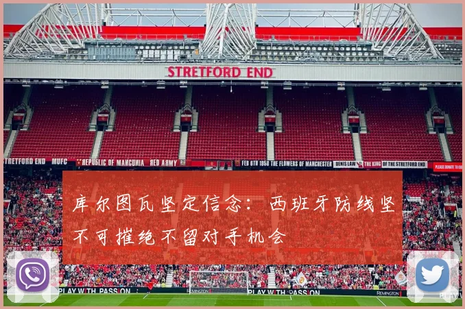 库尔图瓦坚定信念：西班牙防线坚不可摧绝不留对手机会